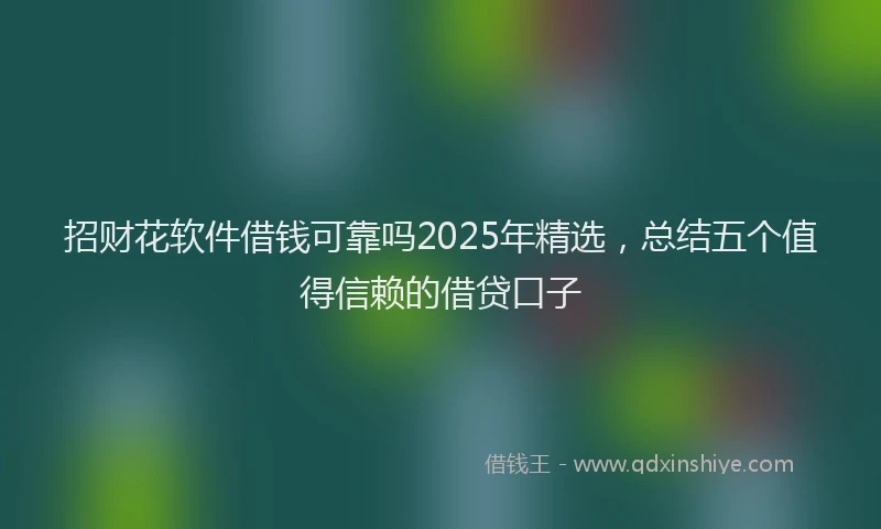 招财花软件借钱可靠吗2025年精选，总结五个值得信赖的借贷口子
