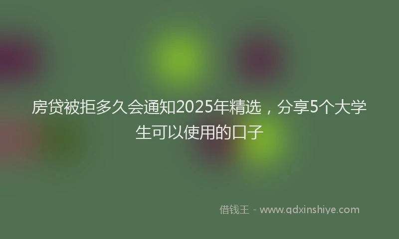 房贷被拒多久会通知2025年精选，分享5个大学生可以使用的口子