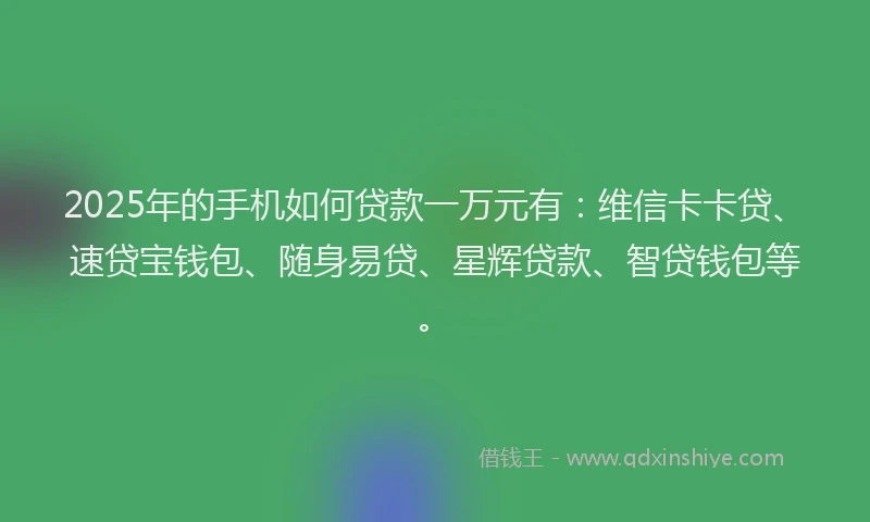 2025年的手机如何贷款一万元有：维信卡卡贷、速贷宝钱包、随身易贷、星辉贷款、智贷钱包等。