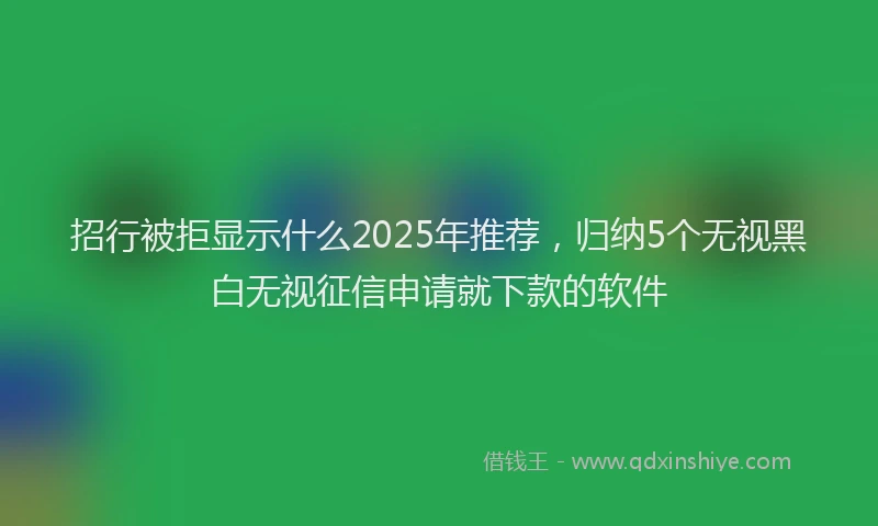 招行被拒显示什么2025年推荐，归纳5个无视黑白无视征信申请就下款的软件