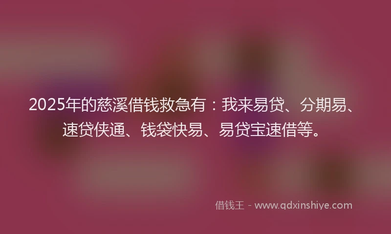 2025年的慈溪借钱救急有：我来易贷、分期易、速贷侠通、钱袋快易、易贷宝速借等。