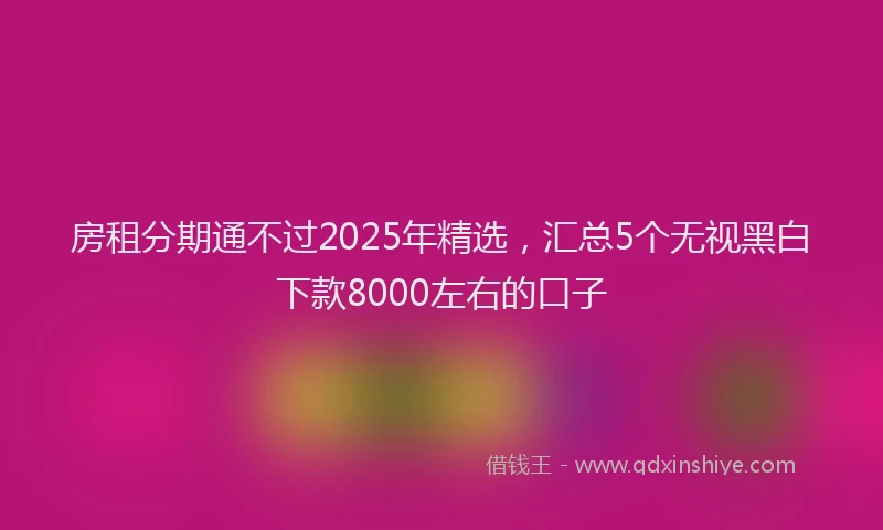 房租分期通不过2025年精选，汇总5个无视黑白下款8000左右的口子