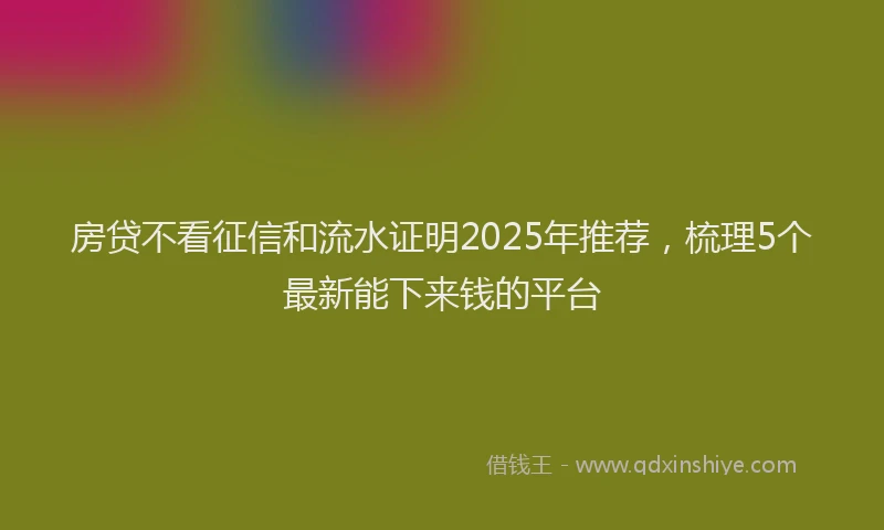 房贷不看征信和流水证明2025年推荐，梳理5个最新能下来钱的平台