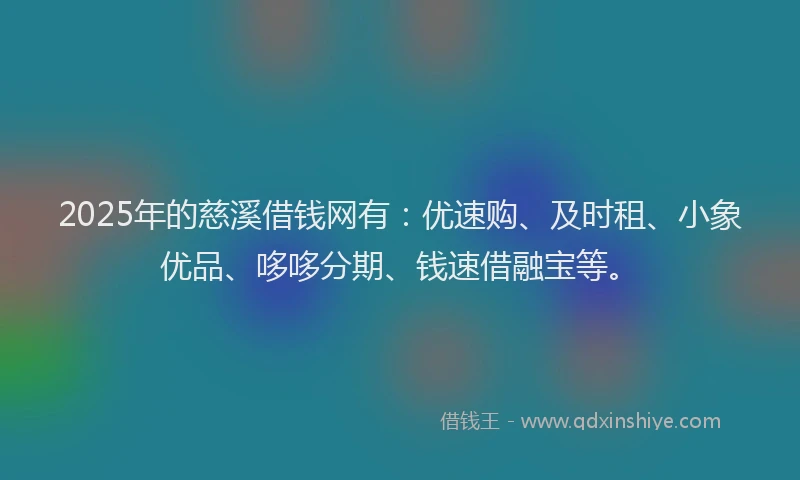 2025年的慈溪借钱网有：优速购、及时租、小象优品、哆哆分期、钱速借融宝等。