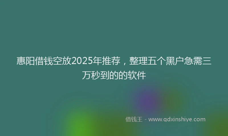 惠阳借钱空放2025年推荐，整理五个黑户急需三万秒到的的软件