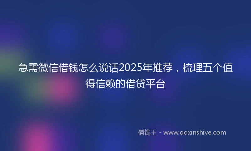 急需微信借钱怎么说话2025年推荐，梳理五个值得信赖的借贷平台