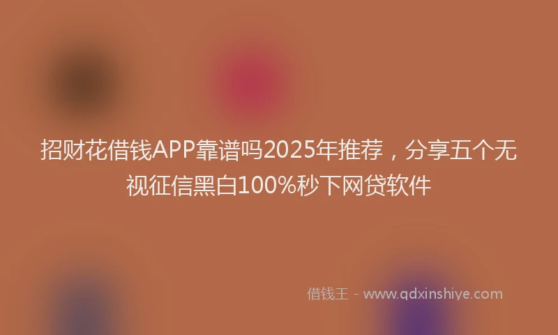 招财花借钱APP靠谱吗2025年推荐，分享五个无视征信黑白100%秒下网贷软件