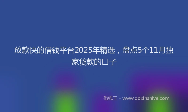 放款快的借钱平台2025年精选，盘点5个11月独家贷款的口子