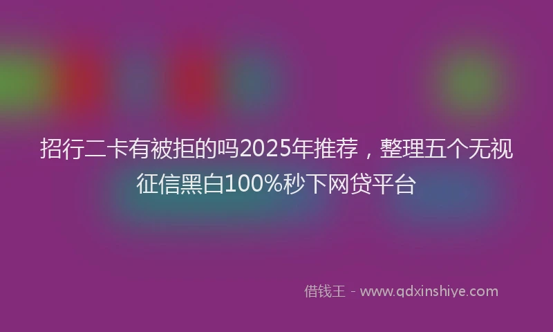 招行二卡有被拒的吗2025年推荐，整理五个无视征信黑白100%秒下网贷平台