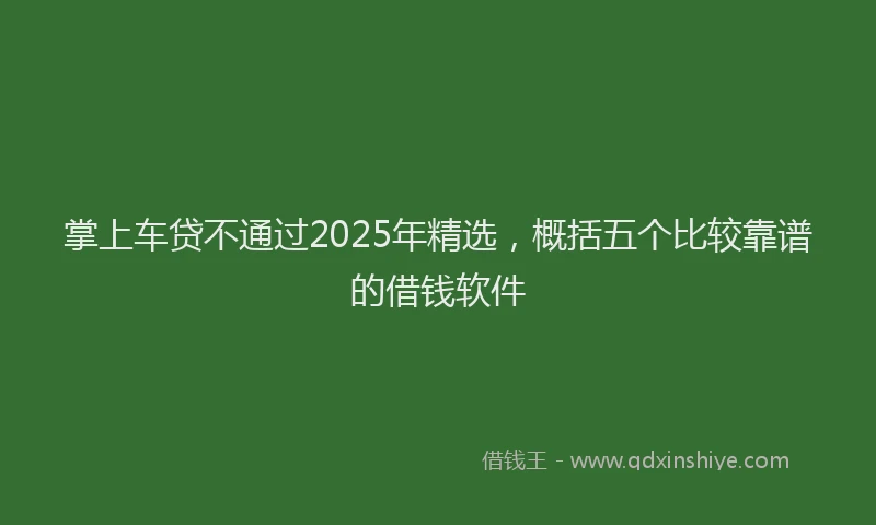 掌上车贷不通过2025年精选，概括五个比较靠谱的借钱软件