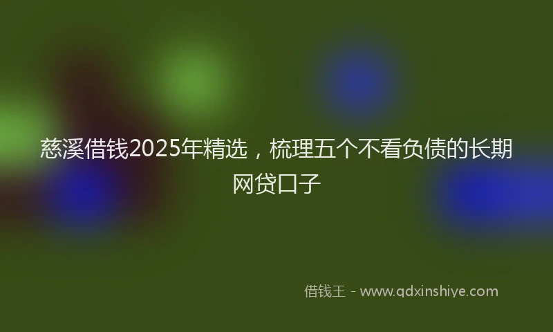 慈溪借钱2025年精选，梳理五个不看负债的长期网贷口子