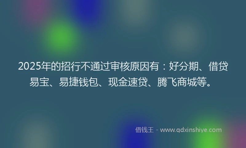 2025年的招行不通过审核原因有：好分期、借贷易宝、易捷钱包、现金速贷、腾飞商城等。