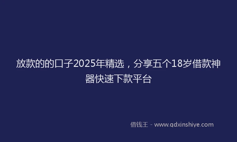 放款的的口子2025年精选，分享五个18岁借款神器快速下款平台