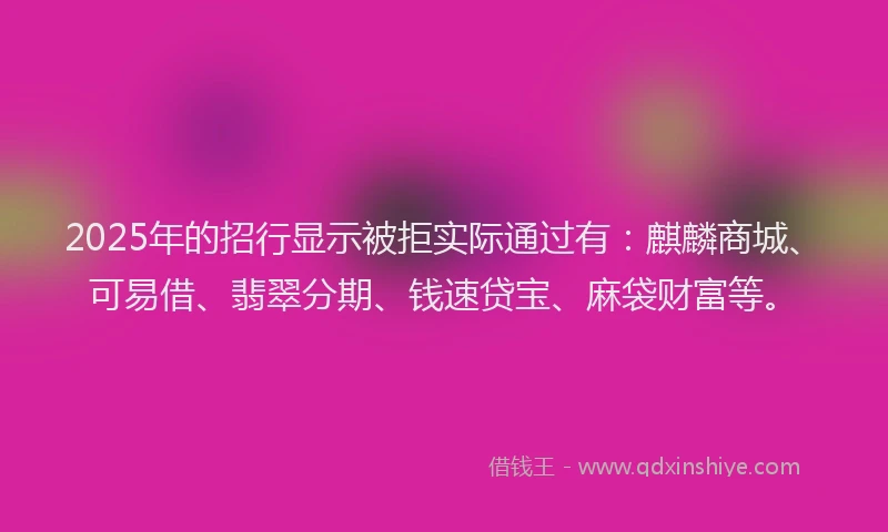 2025年的招行显示被拒实际通过有：麒麟商城、可易借、翡翠分期、钱速贷宝、麻袋财富等。