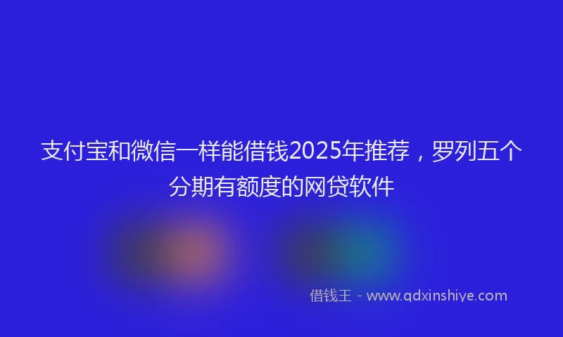 支付宝和微信一样能借钱2025年推荐，罗列五个分期有额度的网贷软件