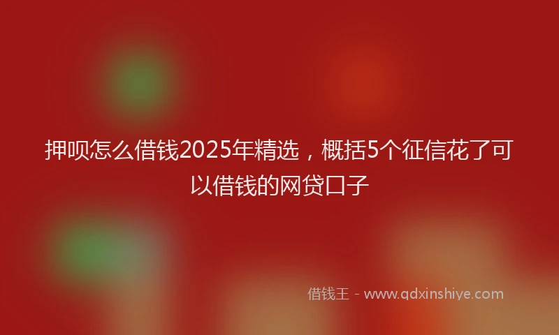押呗怎么借钱2025年精选，概括5个征信花了可以借钱的网贷口子