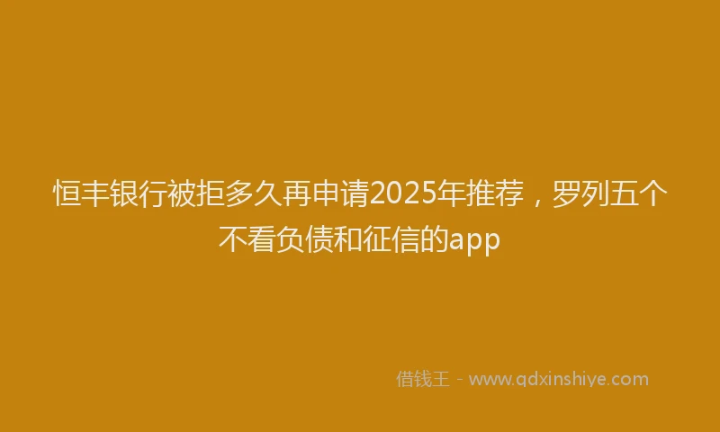 恒丰银行被拒多久再申请2025年推荐，罗列五个不看负债和征信的app