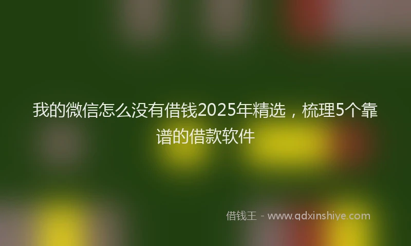 我的微信怎么没有借钱2025年精选，梳理5个靠谱的借款软件