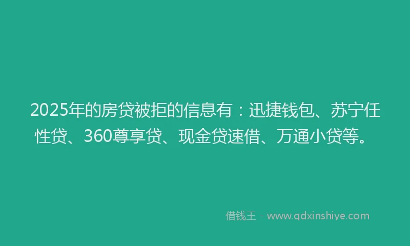 2025年的房贷被拒的信息有：迅捷钱包、苏宁任性贷、360尊享贷、现金贷速借、万通小贷等。