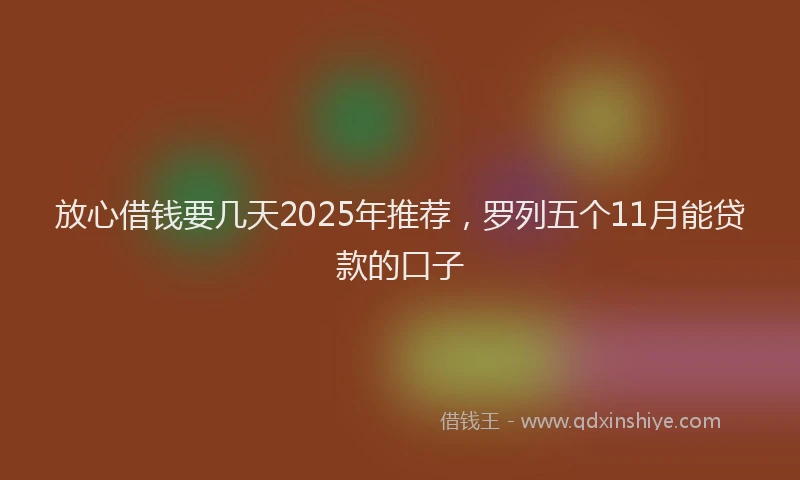 放心借钱要几天2025年推荐，罗列五个11月能贷款的口子