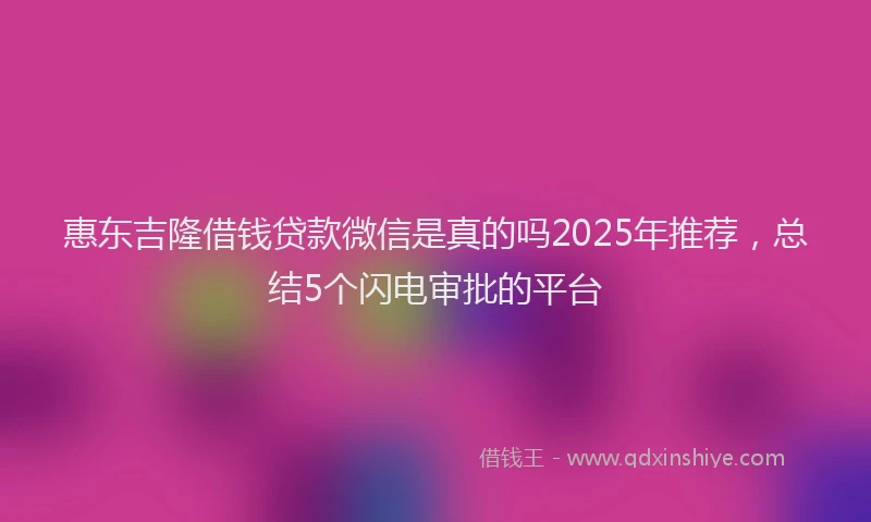 惠东吉隆借钱贷款微信是真的吗2025年推荐，总结5个闪电审批的平台