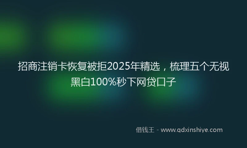 招商注销卡恢复被拒2025年精选，梳理五个无视黑白100%秒下网贷口子