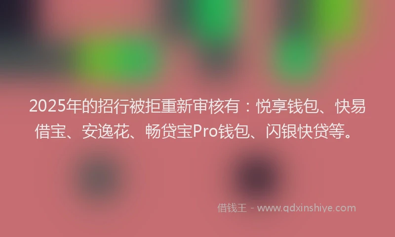 2025年的招行被拒重新审核有：悦享钱包、快易借宝、安逸花、畅贷宝Pro钱包、闪银快贷等。