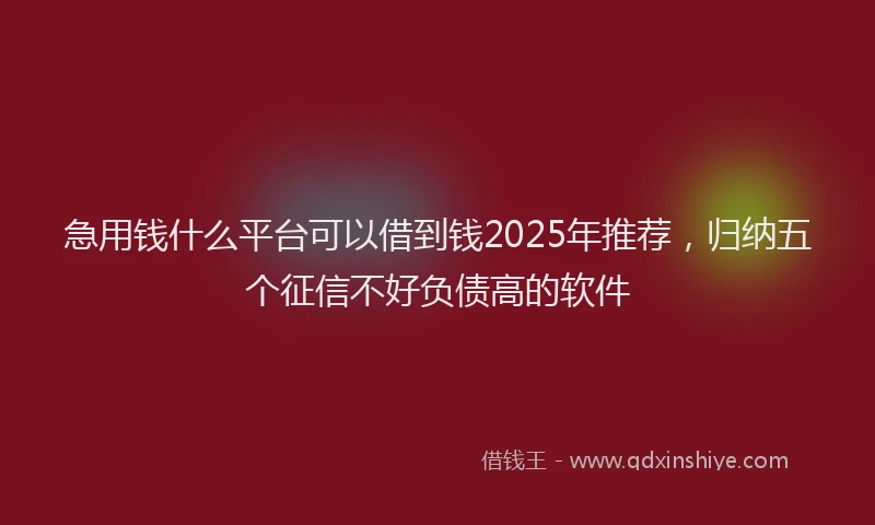 急用钱什么平台可以借到钱2025年推荐，归纳五个征信不好负债高的软件