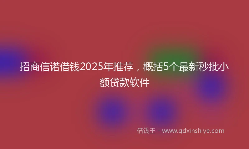 招商信诺借钱2025年推荐，概括5个最新秒批小额贷款软件
