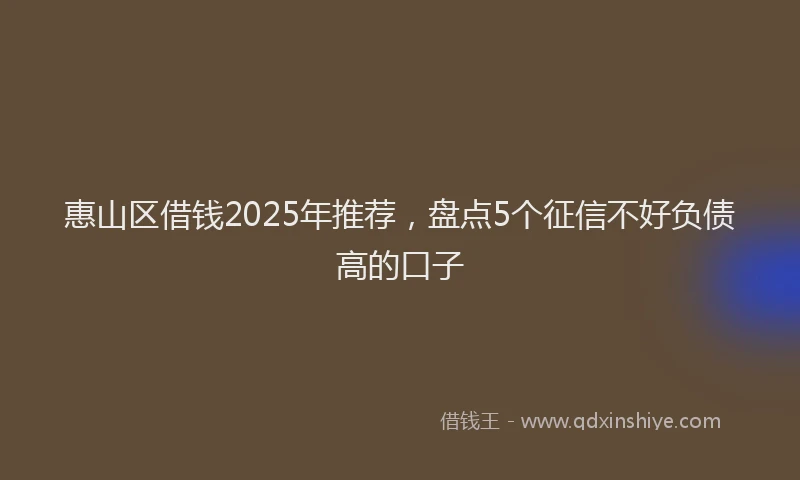 惠山区借钱2025年推荐，盘点5个征信不好负债高的口子