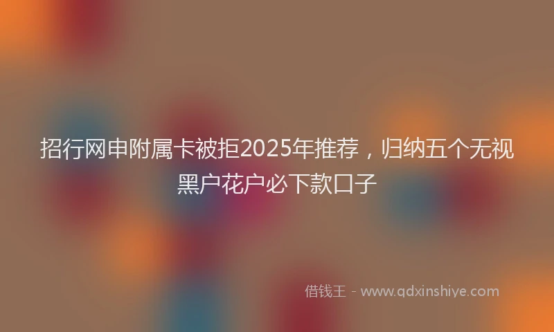 招行网申附属卡被拒2025年推荐，归纳五个无视黑户花户必下款口子