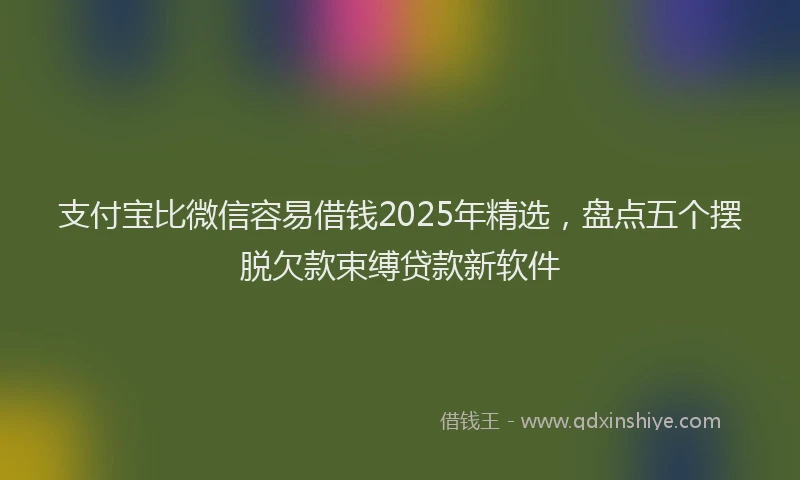 支付宝比微信容易借钱2025年精选，盘点五个摆脱欠款束缚贷款新软件
