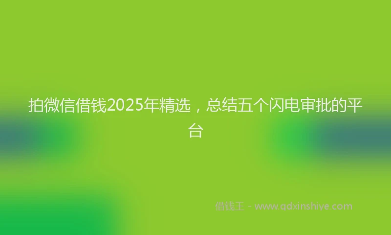 拍微信借钱2025年精选，总结五个闪电审批的平台