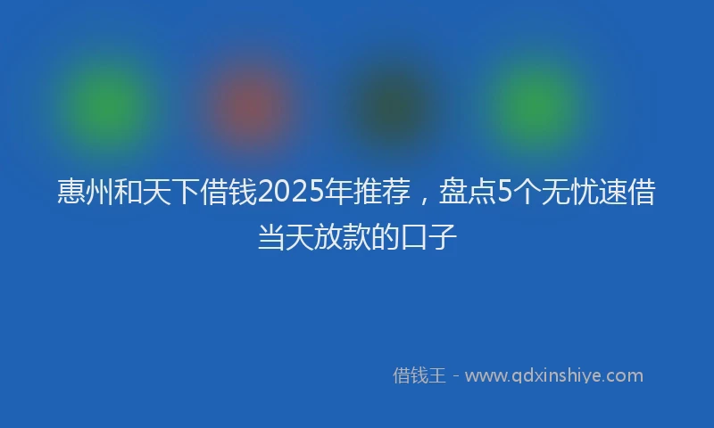 惠州和天下借钱2025年推荐，盘点5个无忧速借当天放款的口子