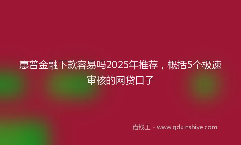 惠普金融下款容易吗2025年推荐，概括5个极速审核的网贷口子