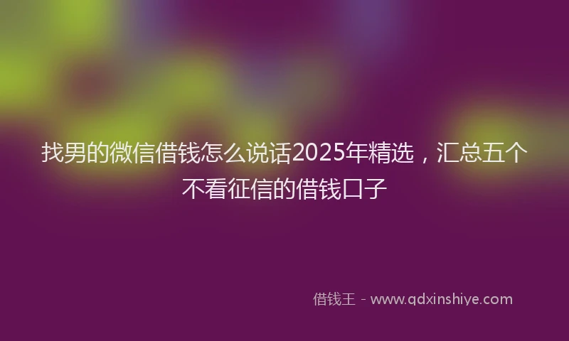 找男的微信借钱怎么说话2025年精选，汇总五个不看征信的借钱口子