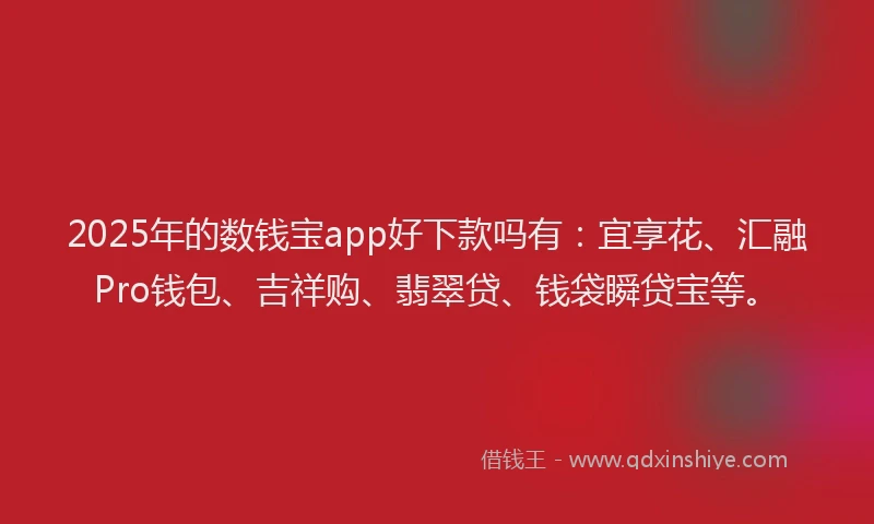2025年的数钱宝app好下款吗有：宜享花、汇融Pro钱包、吉祥购、翡翠贷、钱袋瞬贷宝等。