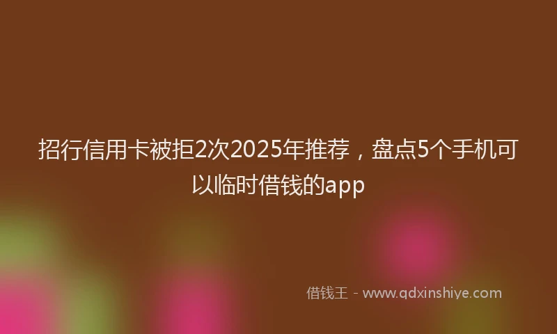 招行信用卡被拒2次2025年推荐，盘点5个手机可以临时借钱的app