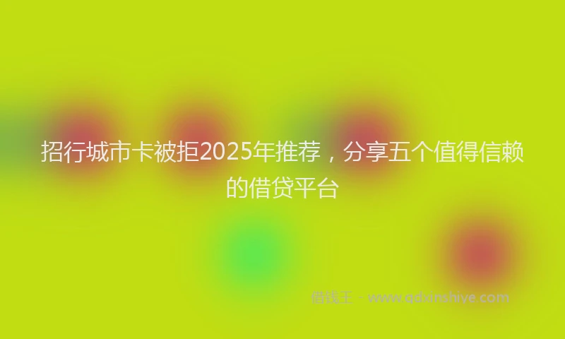 招行城市卡被拒2025年推荐，分享五个值得信赖的借贷平台