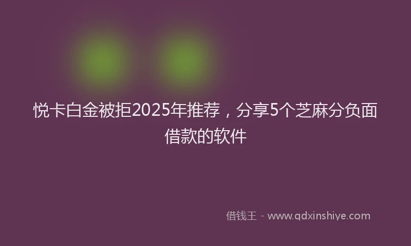 悦卡白金被拒2025年推荐，分享5个芝麻分负面借款的软件