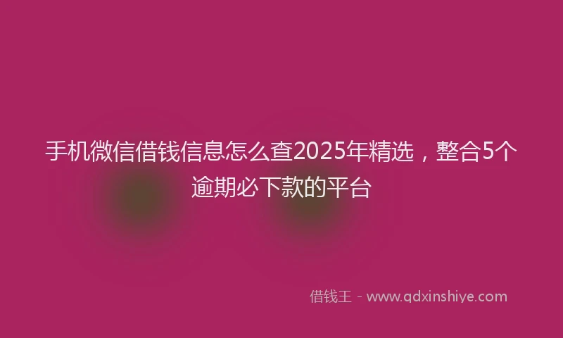 手机微信借钱信息怎么查2025年精选，整合5个逾期必下款的平台