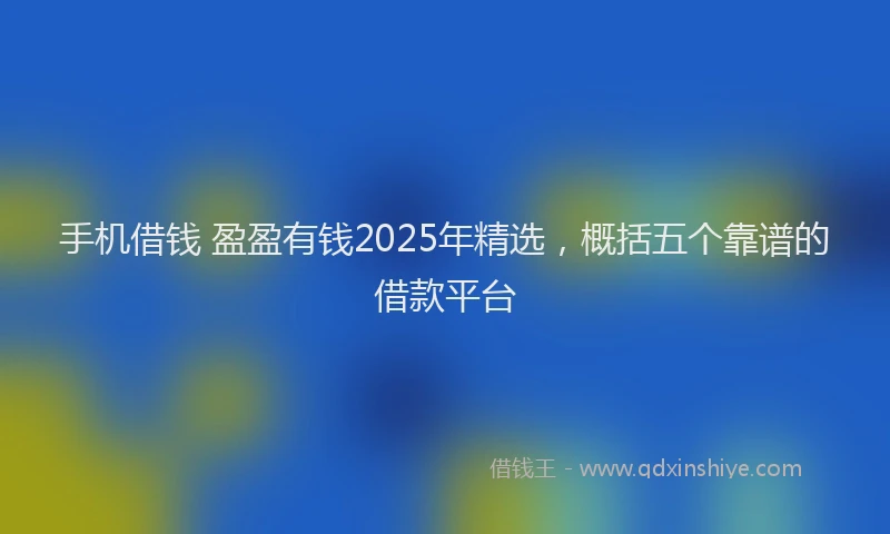 手机借钱 盈盈有钱2025年精选，概括五个靠谱的借款平台
