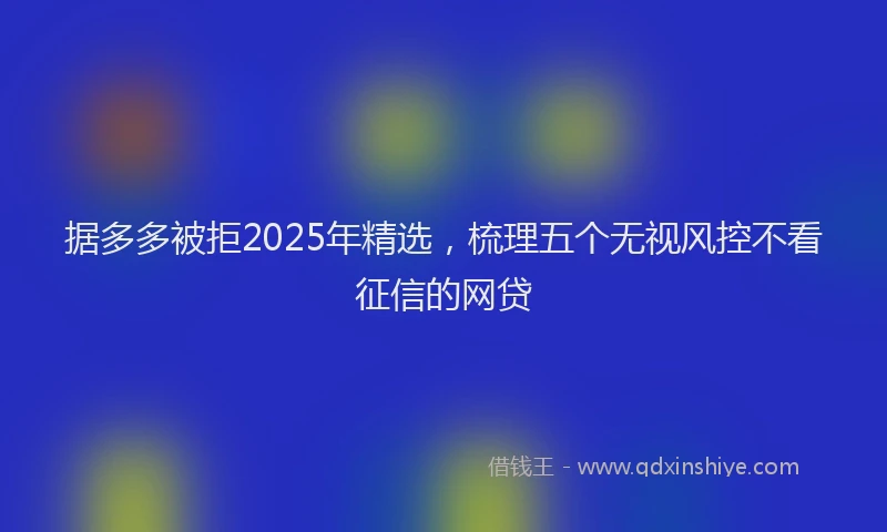 据多多被拒2025年精选，梳理五个无视风控不看征信的网贷