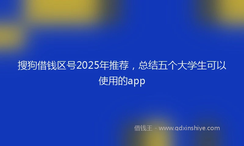 搜狗借钱区号2025年推荐，总结五个大学生可以使用的app