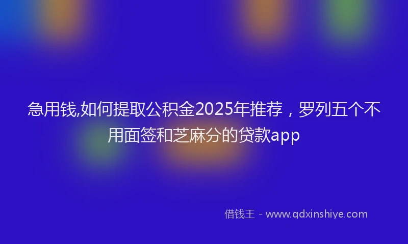 急用钱,如何提取公积金2025年推荐，罗列五个不用面签和芝麻分的贷款app