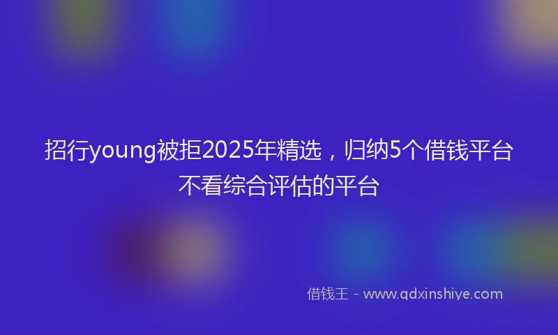 招行young被拒2025年精选，归纳5个借钱平台不看综合评估的平台