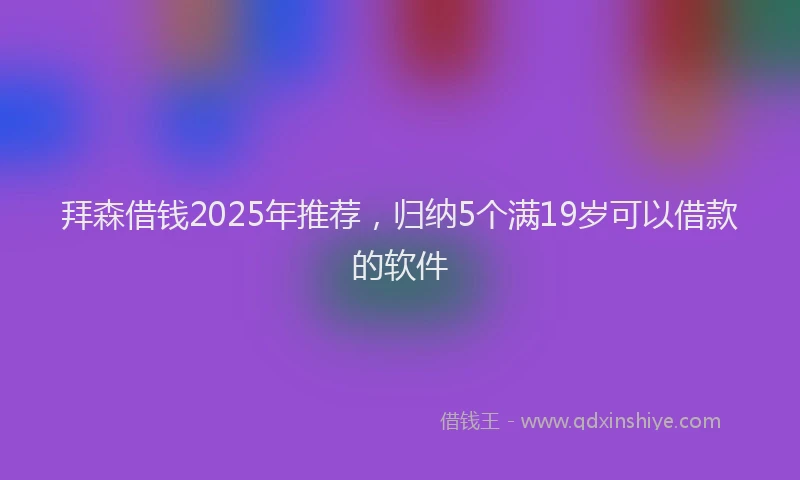 拜森借钱2025年推荐，归纳5个满19岁可以借款的软件