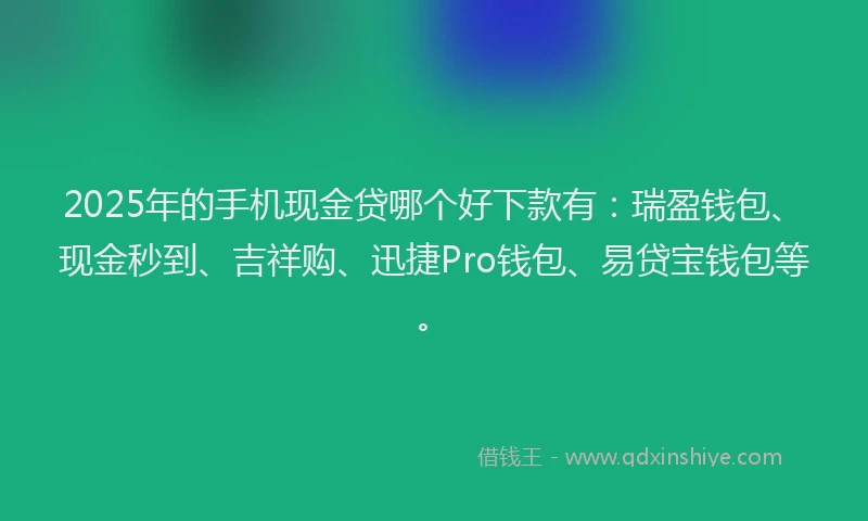 2025年的手机现金贷哪个好下款有：瑞盈钱包、现金秒到、吉祥购、迅捷Pro钱包、易贷宝钱包等。