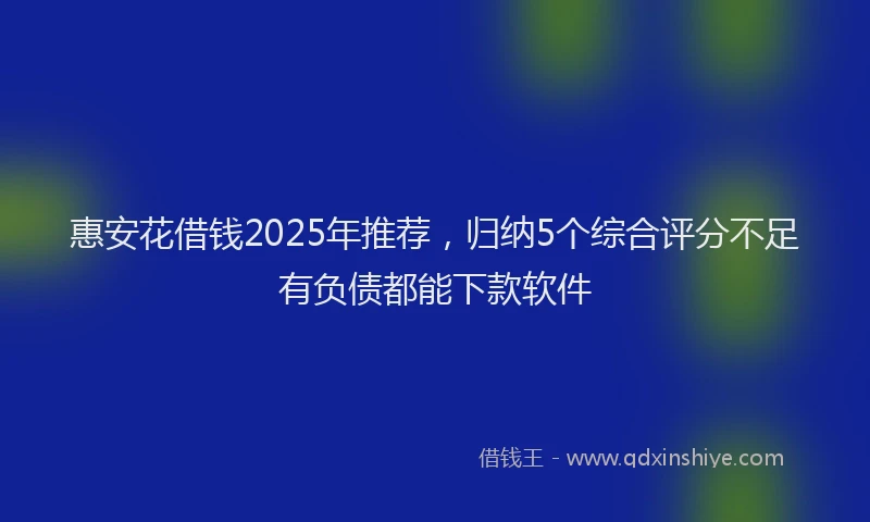 惠安花借钱2025年推荐，归纳5个综合评分不足有负债都能下款软件
