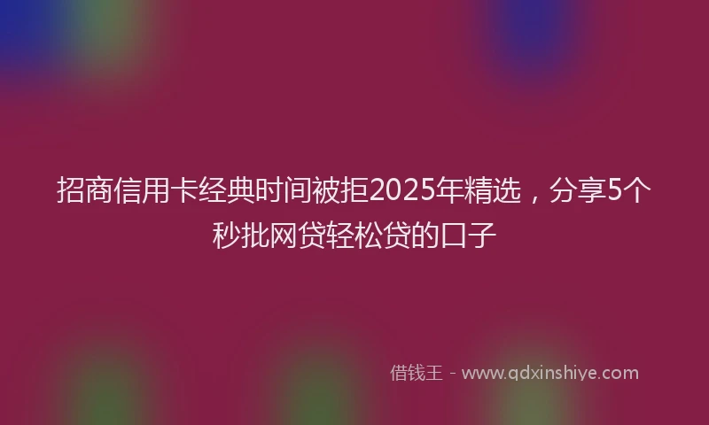 招商信用卡经典时间被拒2025年精选，分享5个秒批网贷轻松贷的口子